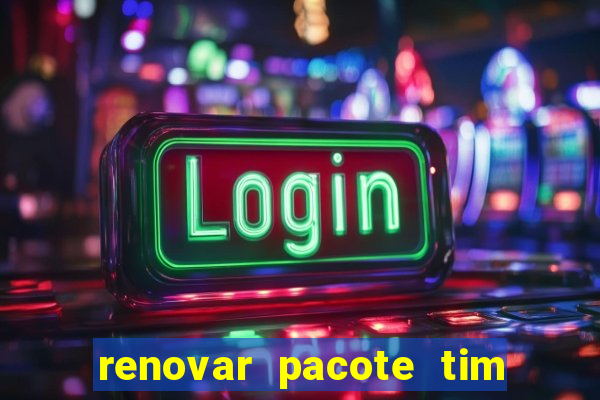 renovar pacote tim beta antes do prazo